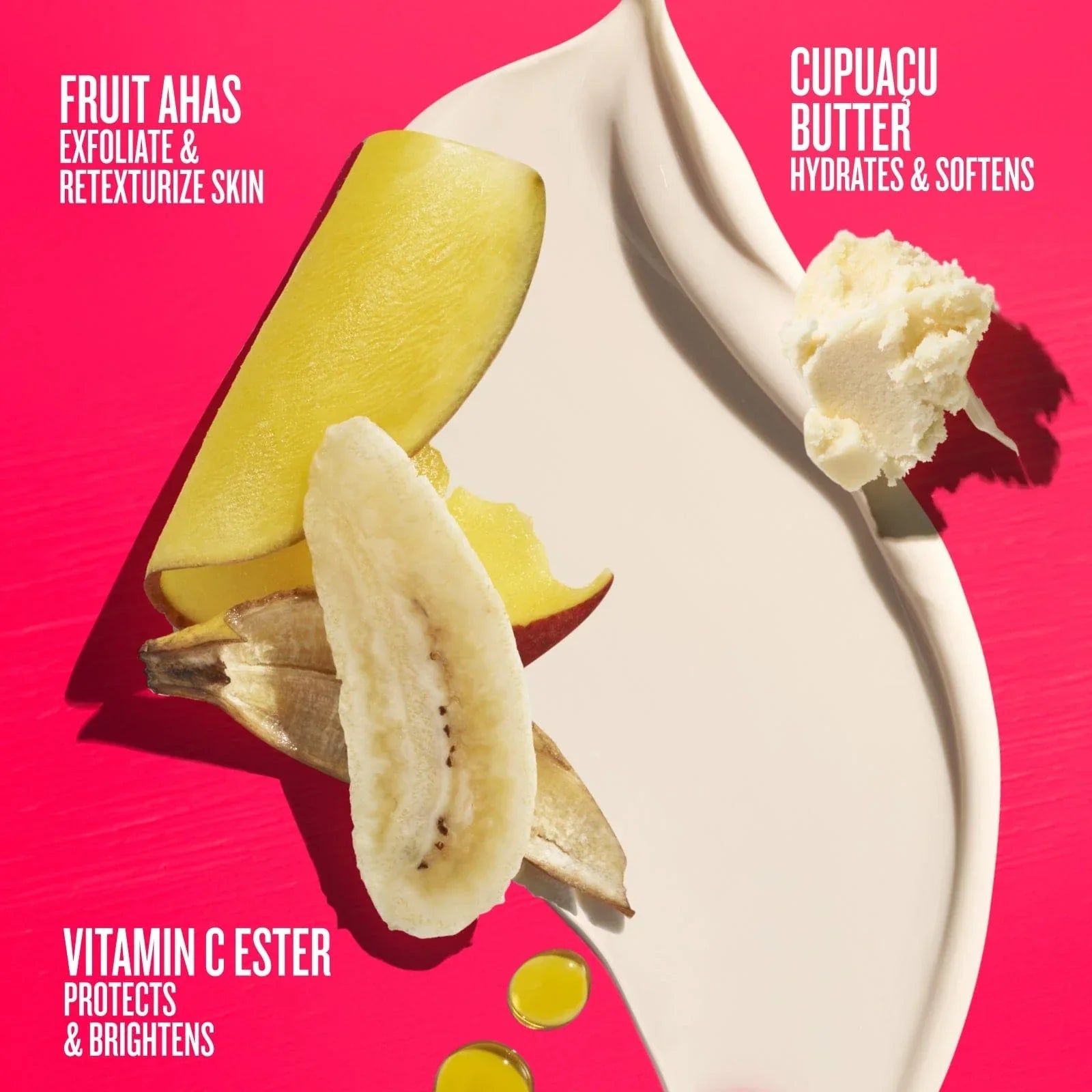 Fruit AHAs exfoliate & retexturize skin, cupacu butter hydrates & softens, vitamin c ester protects & brightens